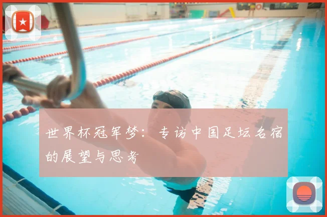 世界杯冠军梦：专访中国足坛名宿的展望与思考