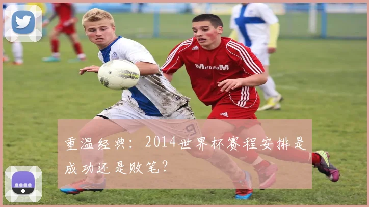 重温经典：2014世界杯赛程安排是成功还是败笔？