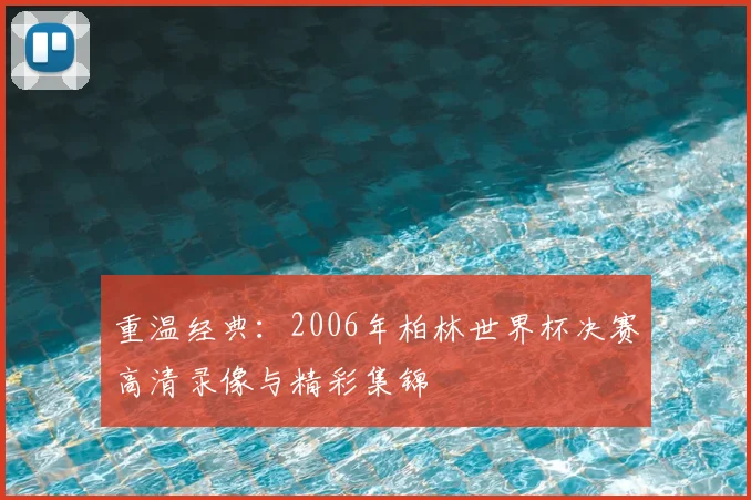 重温经典：2006年柏林世界杯决赛高清录像与精彩集锦