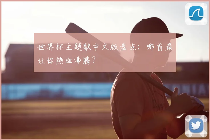 世界杯主题歌中文版盘点:哪首最让你热血沸腾?