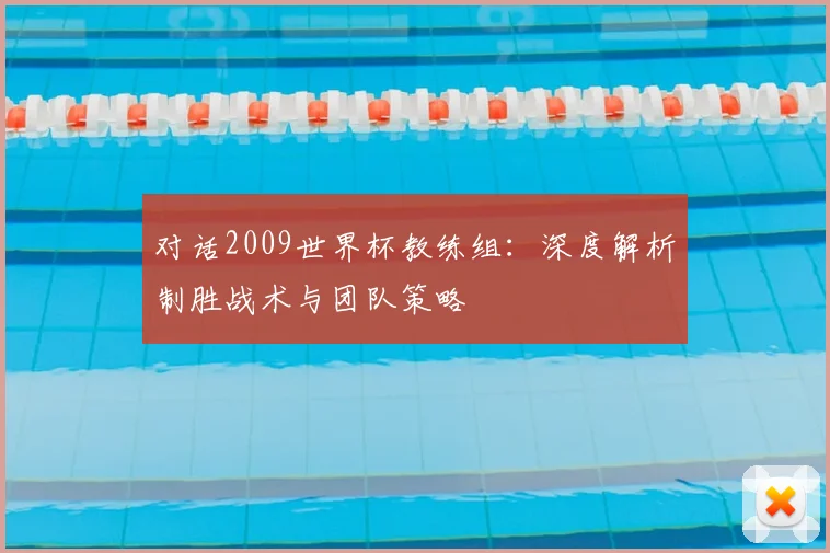 对话2009世界杯教练组：深度解析制胜战术与团队策略