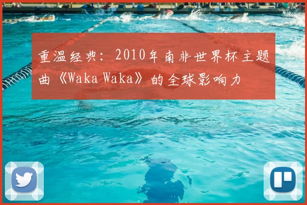 重温经典：2010年南非世界杯主题曲《Waka Waka》的全球影响力