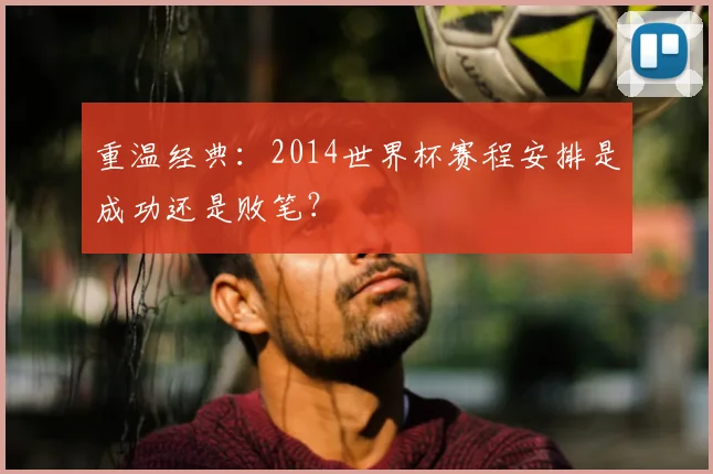 重温经典：2014世界杯赛程安排是成功还是败笔？