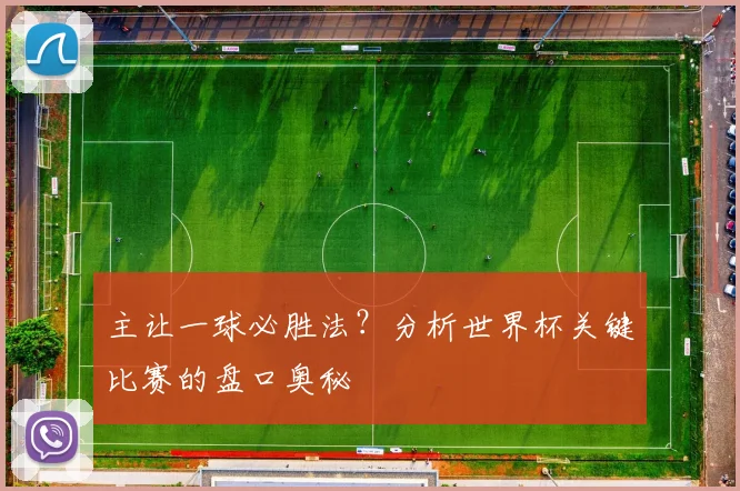 主让一球必胜法?分析世界杯关键比赛的盘口奥秘