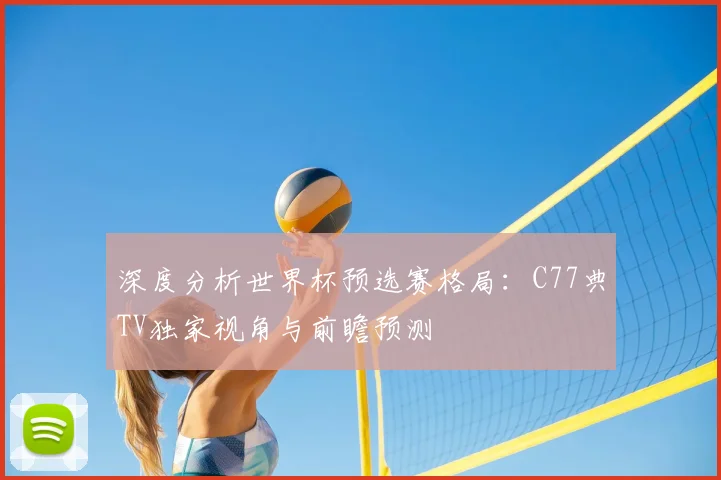 深度分析世界杯预选赛格局：C77典TV独家视角与前瞻预测