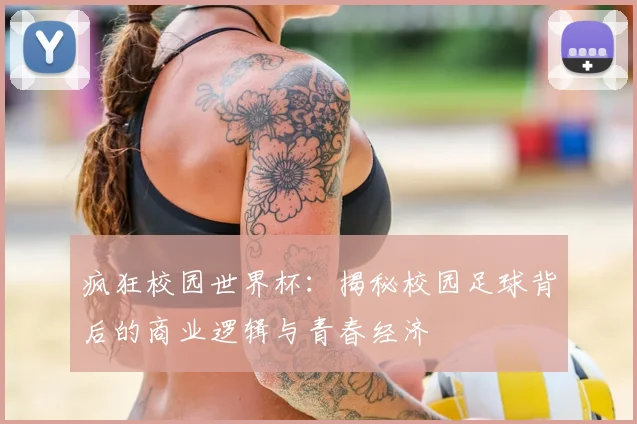 疯狂校园世界杯:揭秘校园足球背后的商业逻辑与青春经济