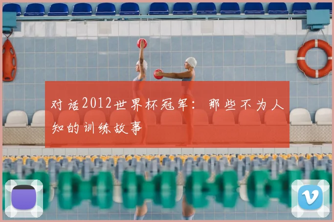 对话2012世界杯冠军：那些不为人知的训练故事