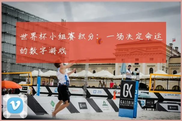 世界杯小组赛积分:一场决定命运的数字游戏