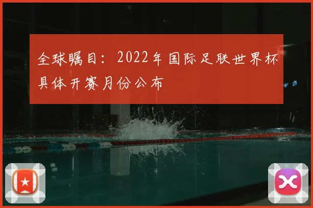 全球瞩目:2022年国际足联世界杯具体开赛月份公布