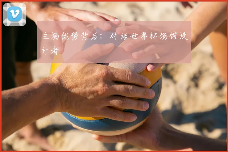 主场优势背后：对话世界杯场馆设计者