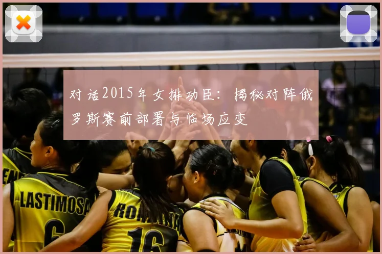 对话2015年女排功臣：揭秘对阵俄罗斯赛前部署与临场应变