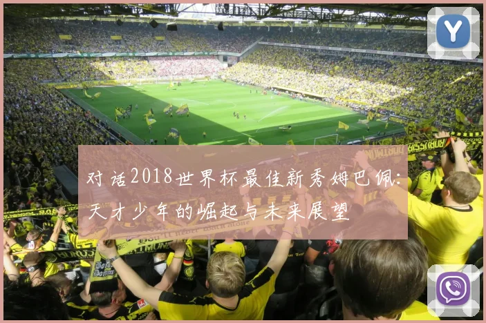 对话2018世界杯最佳新秀姆巴佩：天才少年的崛起与未来展望