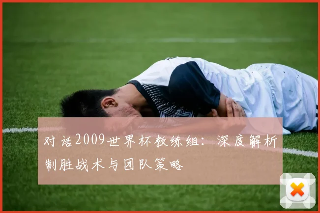 对话2009世界杯教练组：深度解析制胜战术与团队策略