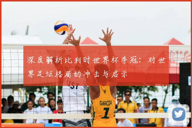 深度解析比利时世界杯夺冠:对世界足坛格局的冲击与启示