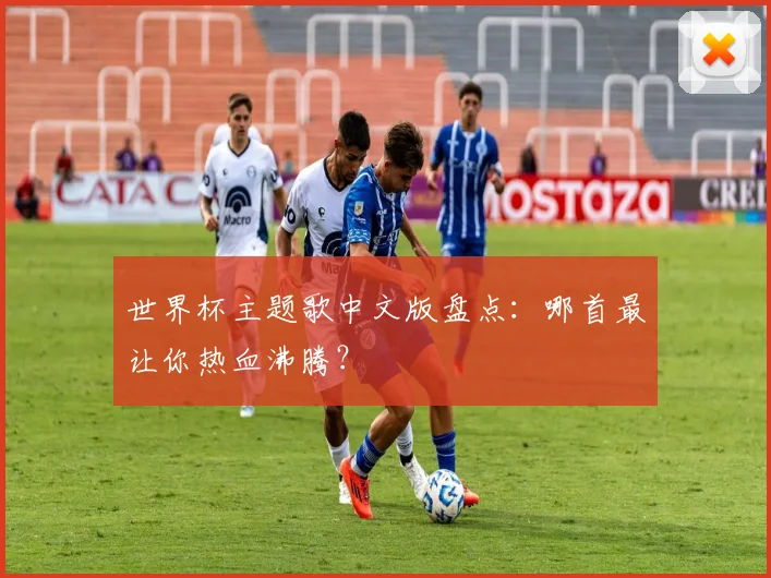 世界杯主题歌中文版盘点:哪首最让你热血沸腾?