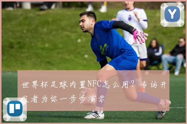 世界杯足球内置NFC怎么用?专访开发者为你一步步演示