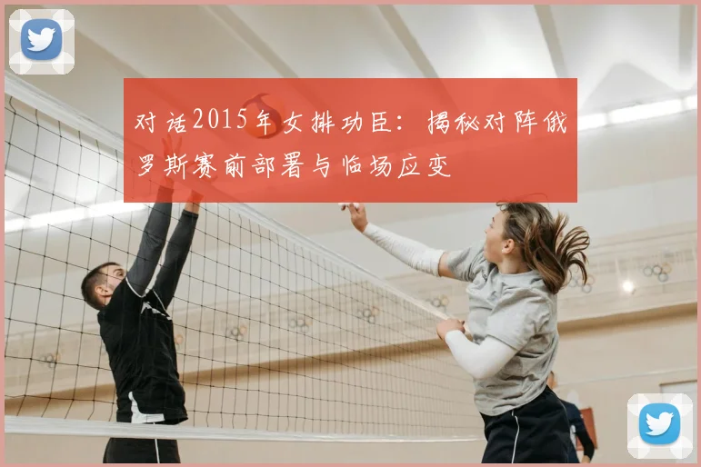对话2015年女排功臣：揭秘对阵俄罗斯赛前部署与临场应变