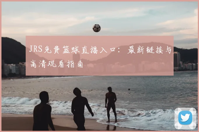 JRS免费篮球直播入口：最新链接与高清观看指南