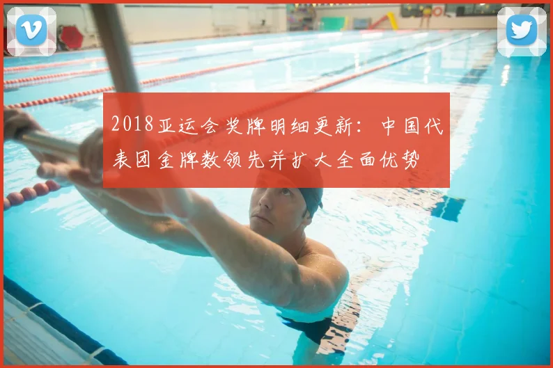 2018亚运会奖牌明细更新：中国代表团金牌数领先并扩大全面优势