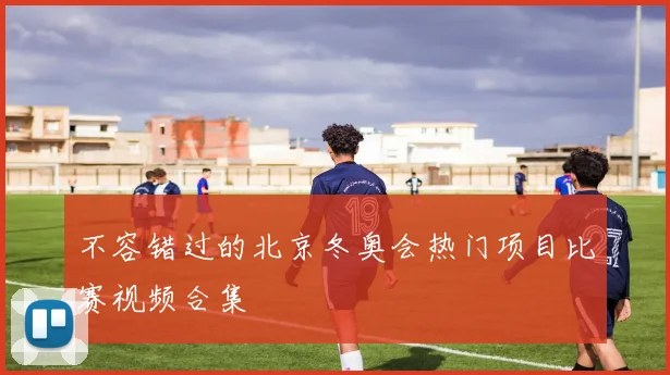 不容错过的北京冬奥会热门项目比赛视频合集