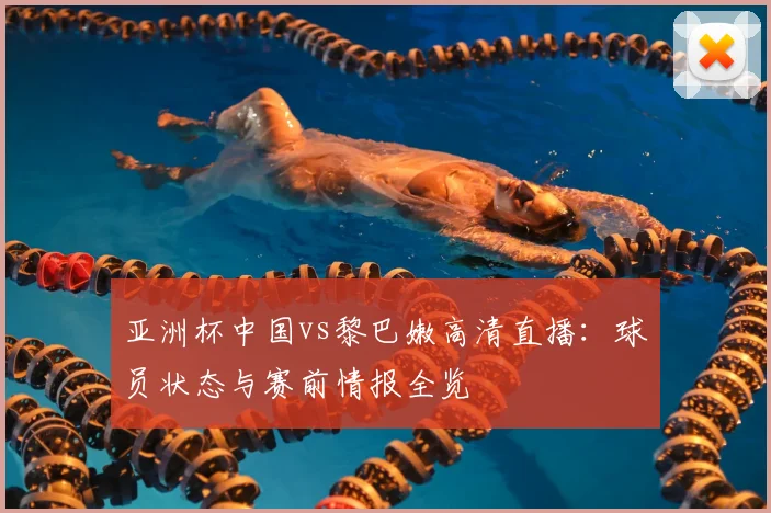 亚洲杯中国vs黎巴嫩高清直播：球员状态与赛前情报全览