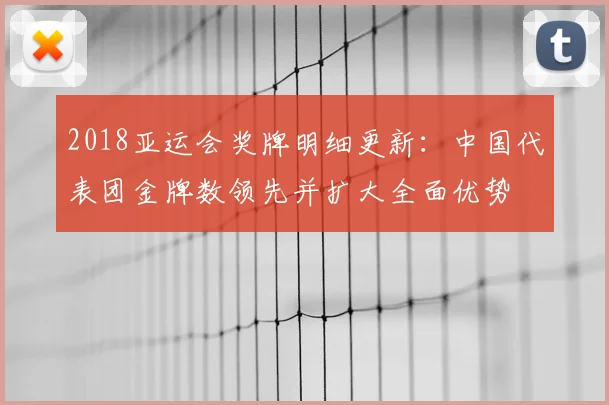2018亚运会奖牌明细更新：中国代表团金牌数领先并扩大全面优势
